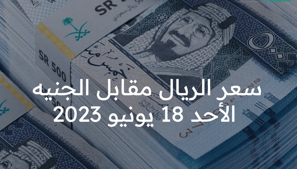 السعودية.. تعرف على سعر الريال مقابل الجنيه المصري الأحد 18 يونيو 2023 في البنوك آخر تحديث 