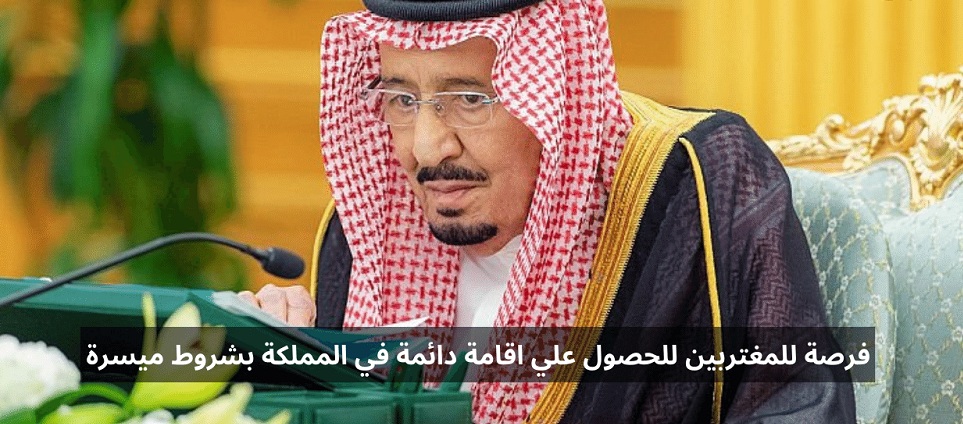 السعودية تفتح فرصة ذهبية للمغتربين بها للحصول علي إقامة دائمة بشروط ميسرة بادر الان بالفرصة 